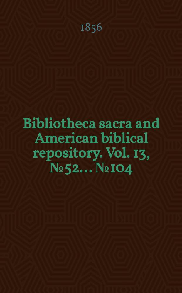 Bibliotheca sacra and American biblical repository. Vol. 13, № 52 ... № 104