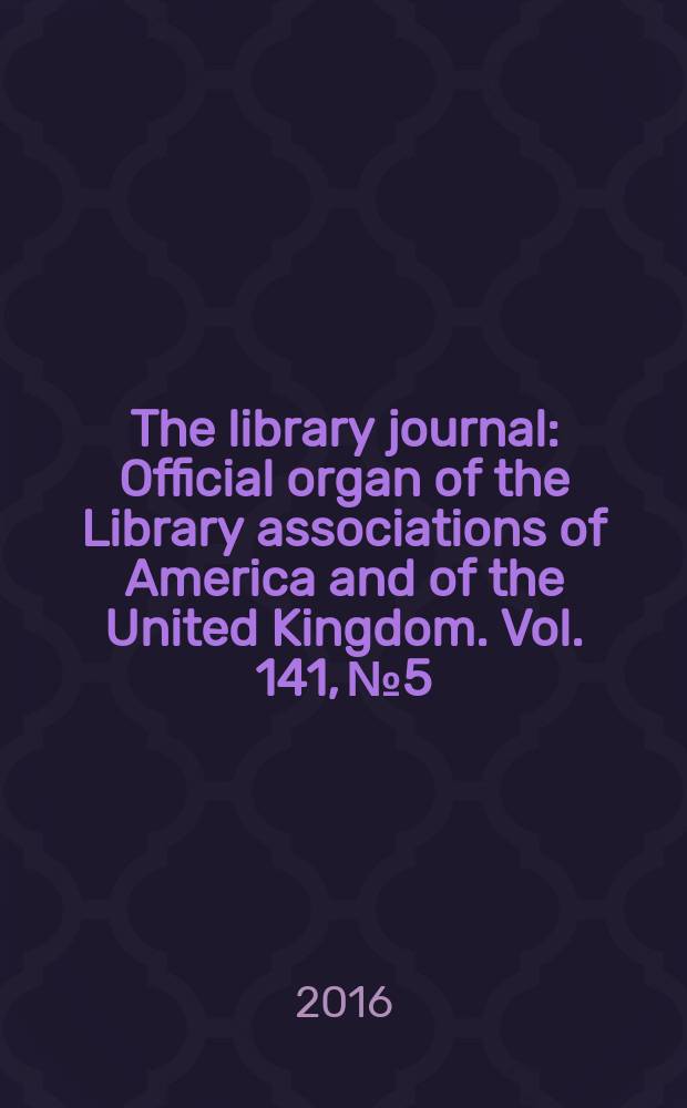 The library journal : Official organ of the Library associations of America and of the United Kingdom. Vol. 141, № 5