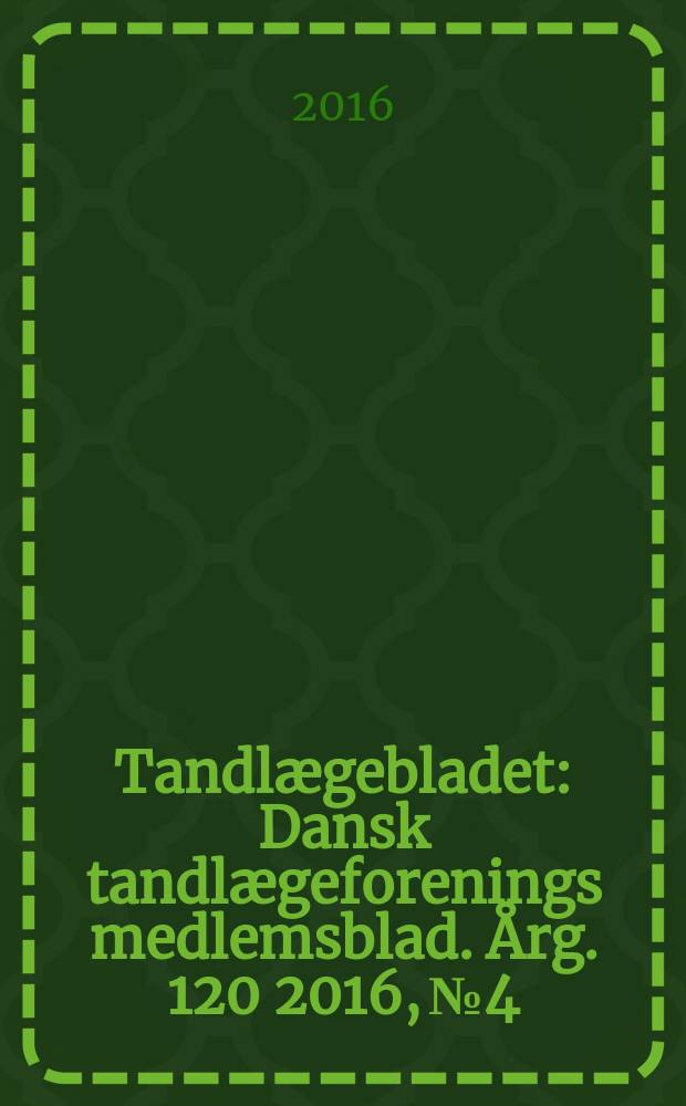Tandlægebladet : Dansk tandlægeforenings medlemsblad. Årg. 120 2016, № 4