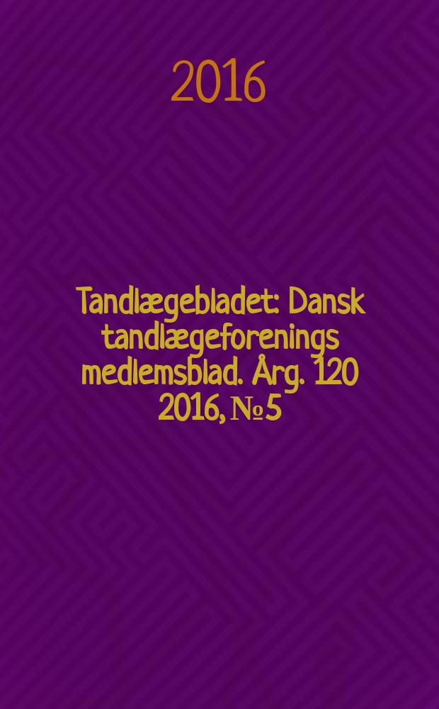 Tandlægebladet : Dansk tandlægeforenings medlemsblad. Årg. 120 2016, № 5