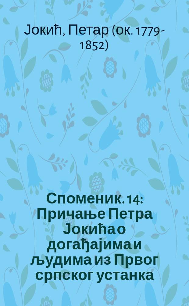 Споменик. 14 : Причање Петра Јокића о догађајима и људима из Првог српског устанка (1804-1813) = Свидетельство Петра Йокича идет о событиях и людях из Первого сербского восстания (1804-1813)