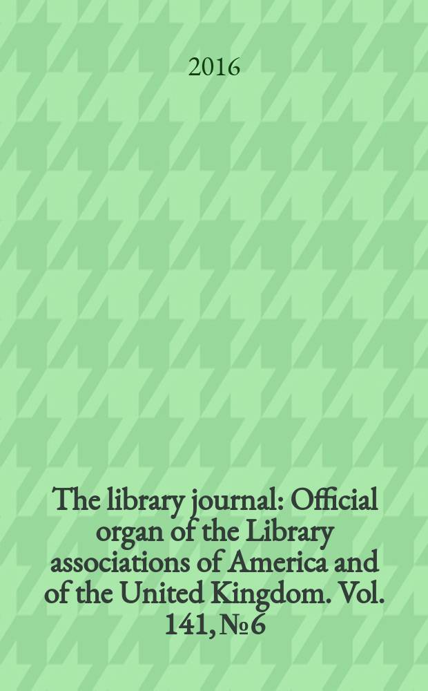 The library journal : Official organ of the Library associations of America and of the United Kingdom. Vol. 141, № 6