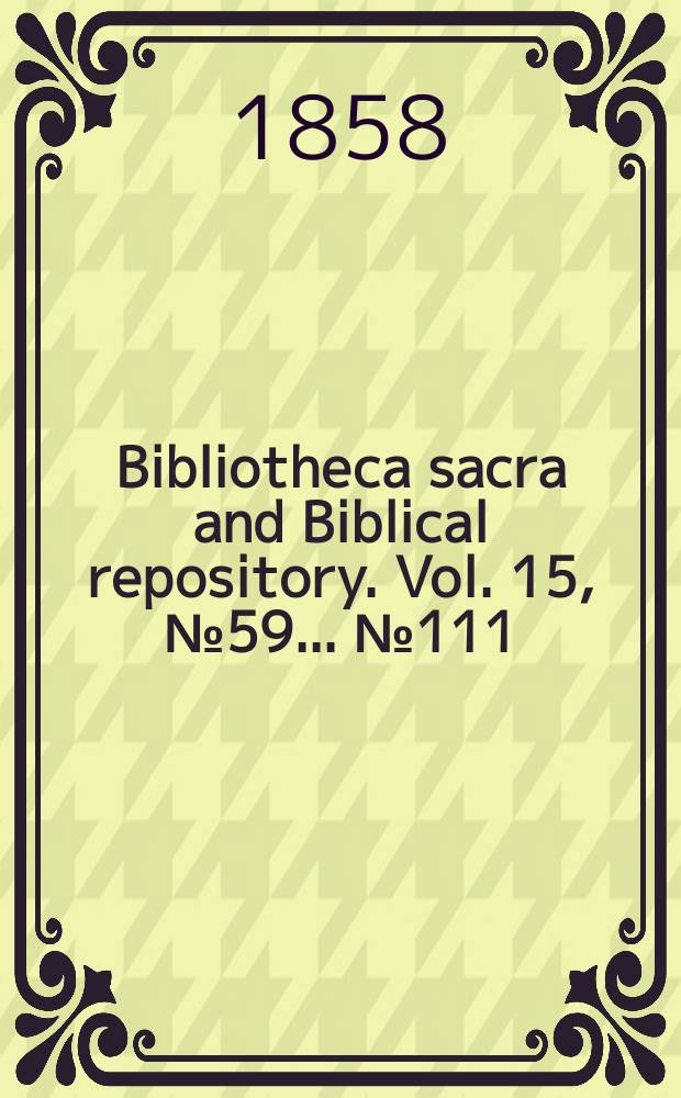 Bibliotheca sacra and Biblical repository. Vol. 15, № 59 ... № 111