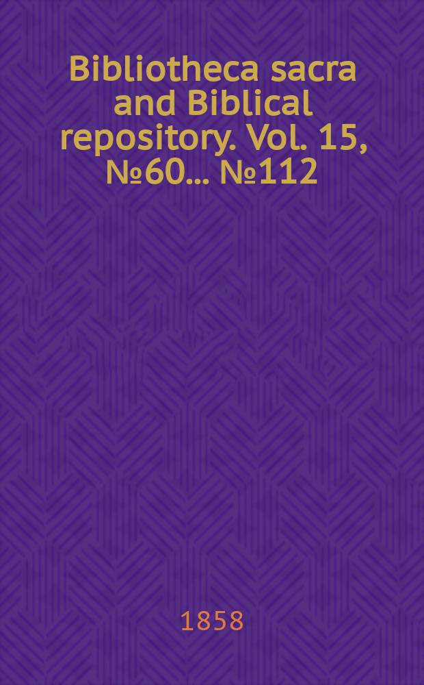 Bibliotheca sacra and Biblical repository. Vol. 15, № 60 ... № 112