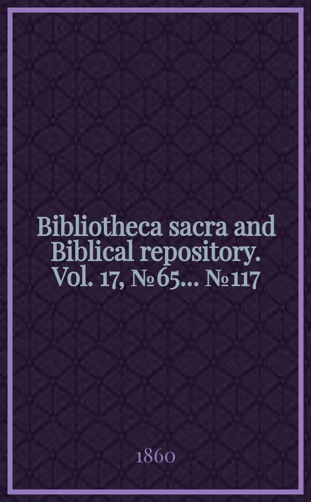 Bibliotheca sacra and Biblical repository. Vol. 17, № 65 ... № 117