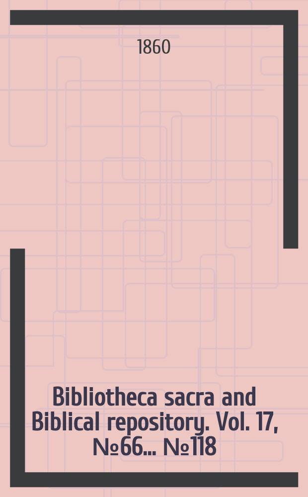 Bibliotheca sacra and Biblical repository. Vol. 17, № 66 ... № 118