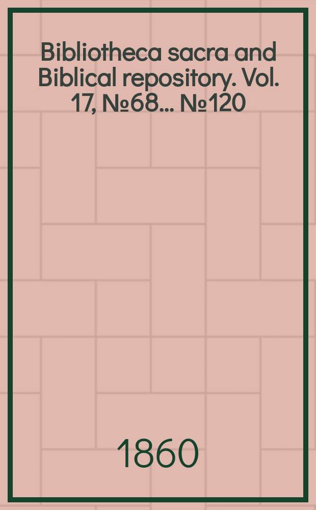 Bibliotheca sacra and Biblical repository. Vol. 17, № 68 ... № 120