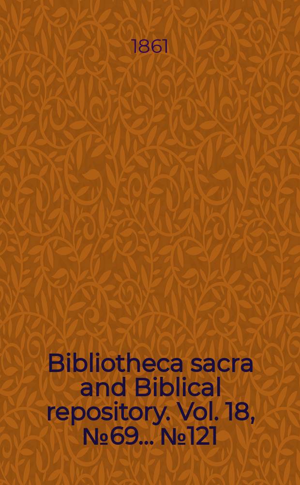 Bibliotheca sacra and Biblical repository. Vol. 18, № 69 ... № 121