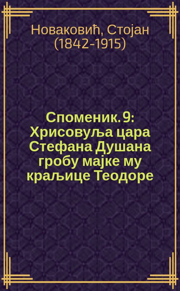 Споменик. 9 : Хрисовуља цара Стефана Душана гробу мајке му краљице Теодоре ; Српске старине по Македонији ; Белешке доктора Брауна из српских земаља од године 1669 = Хрисовул царя Стефана Душана о могиле его матери королевы Феодоры, Сербские древности в Македонии, путевые записки архимандрита Антонина в 1865 году, Записки доктора Брауна из сербских земель, 1669 г.
