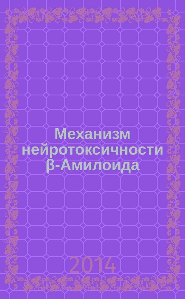 Механизм нейротоксичности β-Амилоида : автореферат диссертации на соискание ученой степени доктора биологических наук : специальность 03.01.02 <Биофизика>