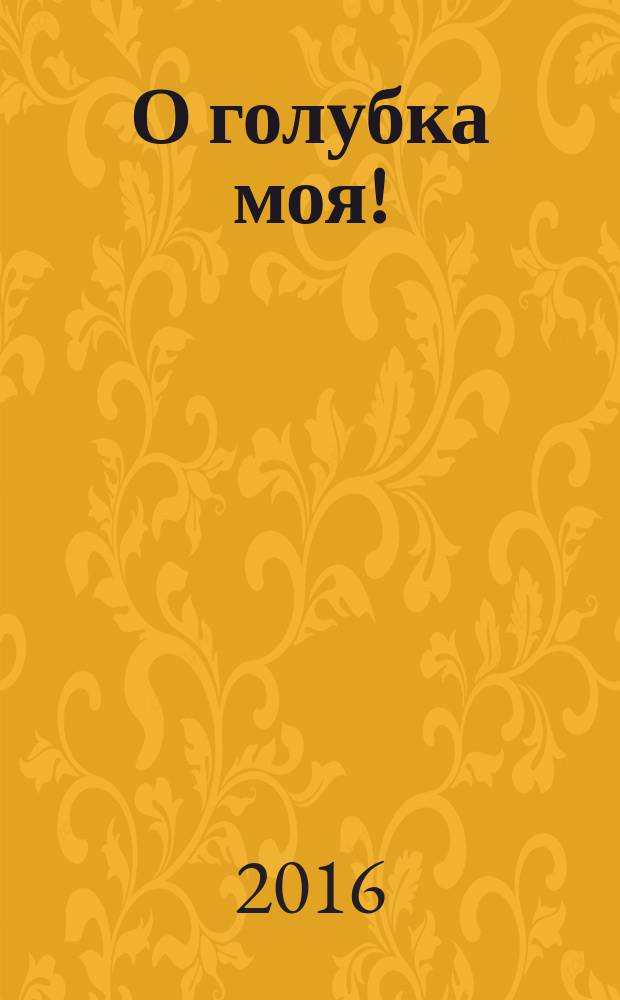 О голубка моя! : роман