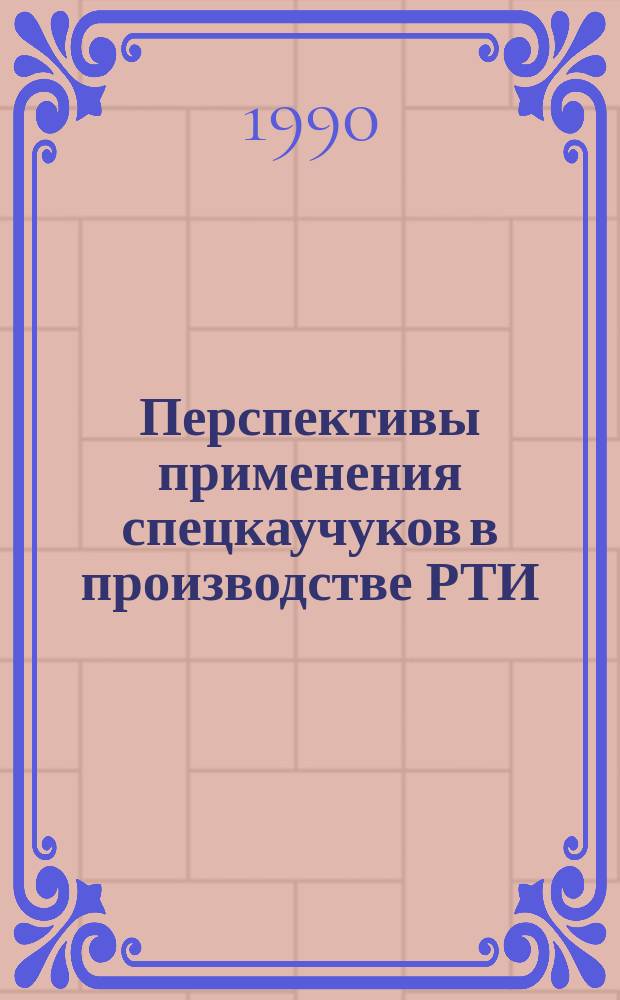 Перспективы применения спецкаучуков в производстве РТИ : тезисы докладов совещания, ноябрь 1990 г