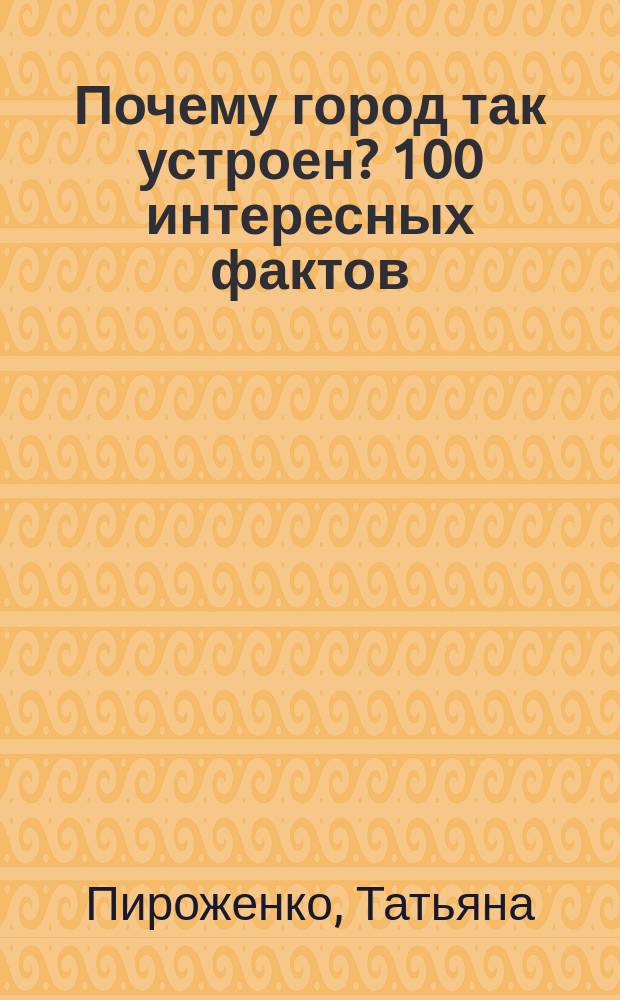 Почему город так устроен? 100 интересных фактов : 0+