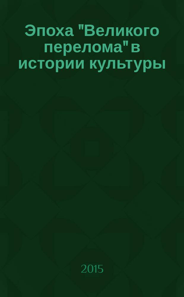 Эпоха "Великого перелома" в истории культуры : сборник научных статей участников Международной научной конференции, посвящённой междисциплинарному исследованию эпохи "Великого перелома" (Саратов, 14-16 октября 2015 г.