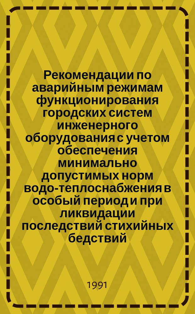Рекомендации по аварийным режимам функционирования городских систем инженерного оборудования с учетом обеспечения минимально допустимых норм водо-теплоснабжения в особый период и при ликвидации последствий стихийных бедствий, аварий и катастроф