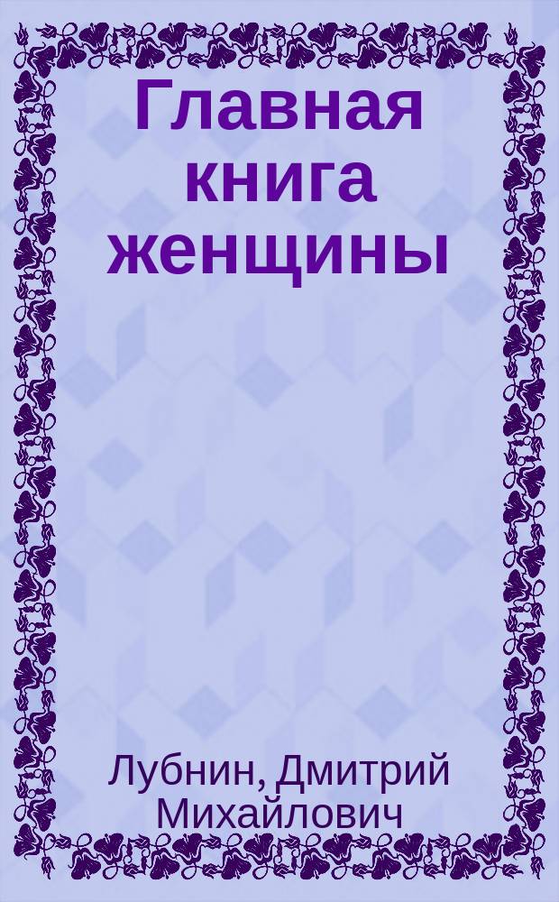 Главная книга женщины : жизненно важная для женского здоровья, обязана быть в библиотеке каждой девушки
