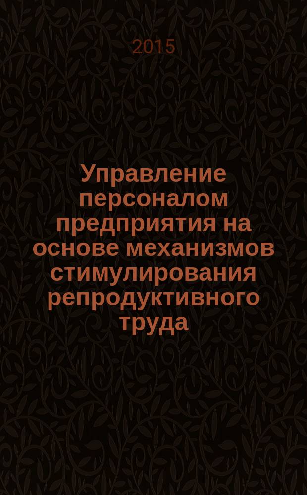 Управление персоналом предприятия на основе механизмов стимулирования репродуктивного труда : монография