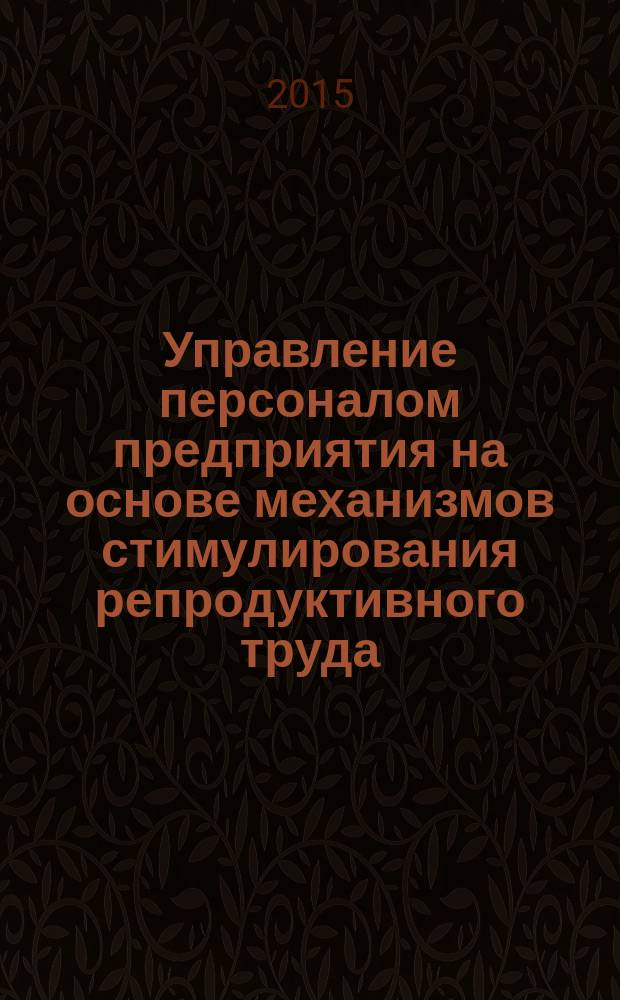 Управление персоналом предприятия на основе механизмов стимулирования репродуктивного труда : монография