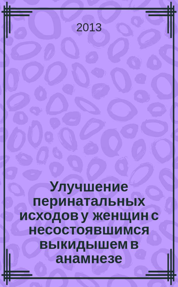 Улучшение перинатальных исходов у женщин с несостоявшимся выкидышем в анамнезе : автореферат диссертации на соискание ученой степени кандидата медицинских наук : специальность 14.01.01 <Акушерство и гинекология>