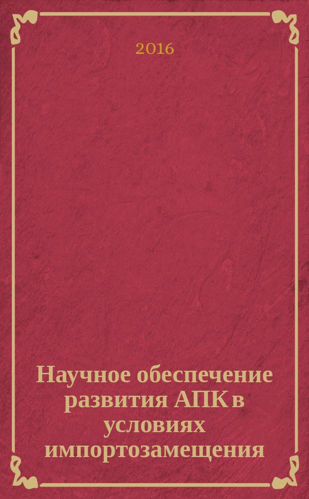 Научное обеспечение развития АПК в условиях импортозамещения : международная научно-практическая конференция профессорско-преподавательского состава (Санкт-Петербург - Пушкин, 28-30 января 2016 года) : сборник научнных трудов