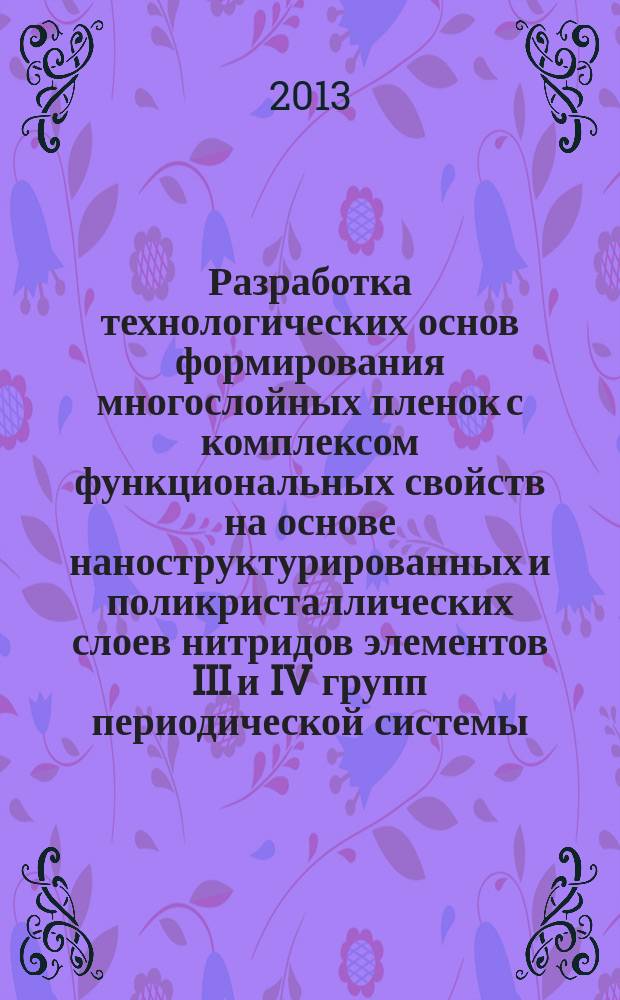 Разработка технологических основ формирования многослойных пленок с комплексом функциональных свойств на основе наноструктурированных и поликристаллических слоев нитридов элементов III и IV групп периодической системы : автореферат диссертации на соискание ученой степени доктора технических наук : специальность 05.16.09 <Материаловедение по отраслям>