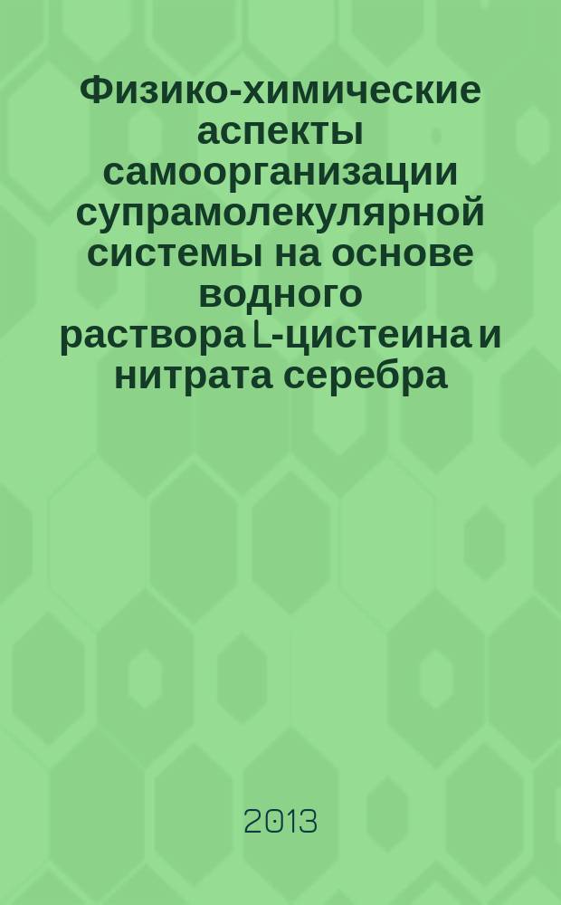 Физико-химические аспекты самоорганизации супрамолекулярной системы на основе водного раствора L-цистеина и нитрата серебра : автореферат диссертации на соискание ученой степени кандидата химических наук : специальность 02.00.04 <Физическая химия>