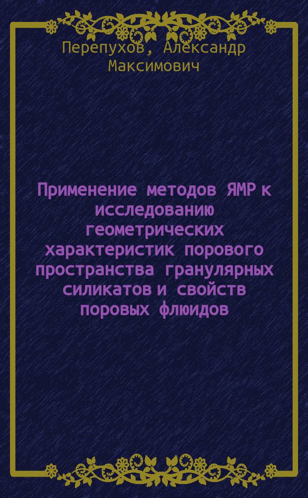 Применение методов ЯМР к исследованию геометрических характеристик порового пространства гранулярных силикатов и свойств поровых флюидов : автореферат диссертации на соискание ученой степени кандидата физико-математических наук : специальность 01.04.17 <Химическая физика, горение и взрыв, физика экстремальных состояний вещества>