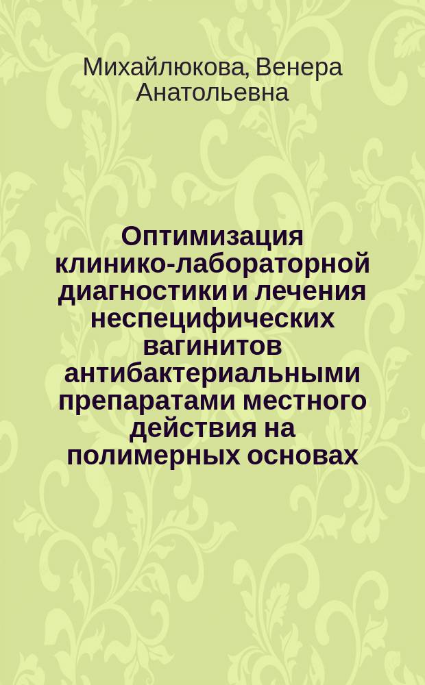 Оптимизация клинико-лабораторной диагностики и лечения неспецифических вагинитов антибактериальными препаратами местного действия на полимерных основах : автореферат диссертации на соискание ученой степени кандидата медицинских наук : специальность 14.01.01 <Акушерство и гинекология> ; специальность 14.03.10 <Клиническая лабораторная диагностика>