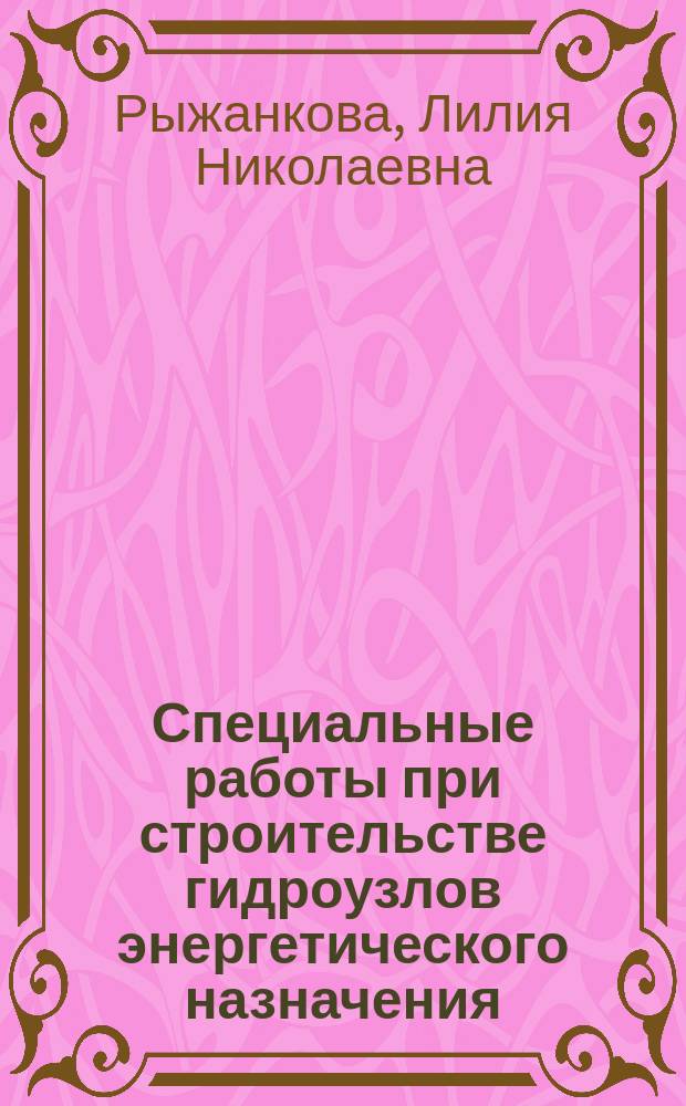 Специальные работы при строительстве гидроузлов энергетического назначения : учебное пособие : в рамках магистерской программмы "Технология строительства специальных речных и подземных сооружений" для студентов-магистров направления "Строительство" специализации "речные и подземные гидротехнические сооружения", а также для стажеров, аспирантов, специалистов других направлений и специализаций дополнительного образования