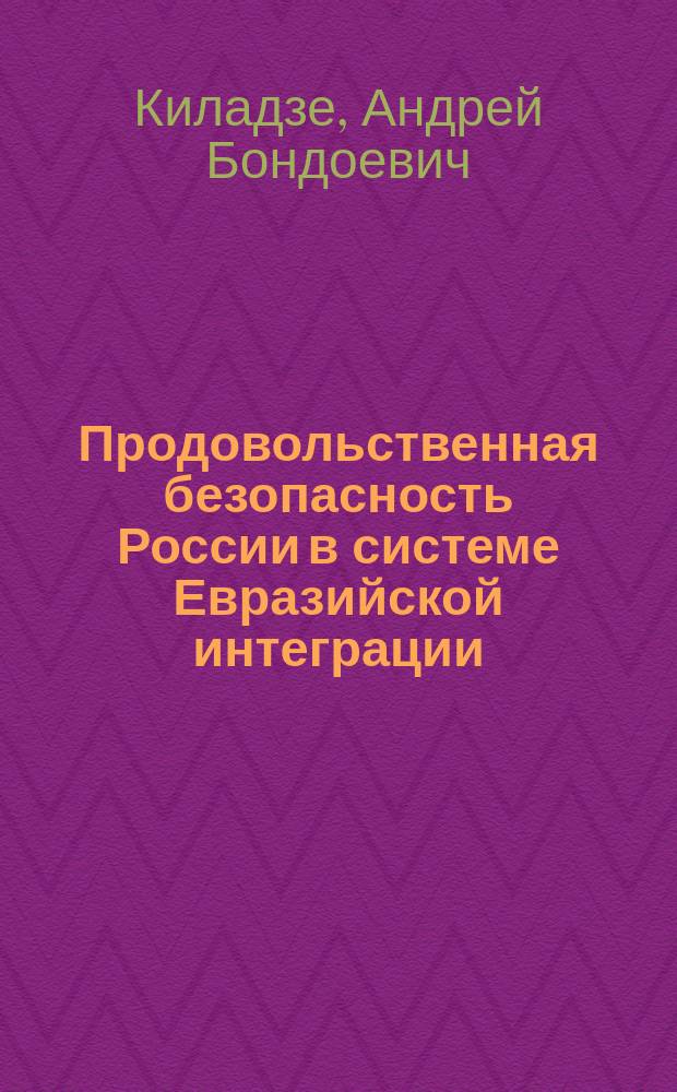 Продовольственная безопасность России в системе Евразийской интеграции : учебное пособие для студентов высших учебных заведенией, обучающихся по направлениию подготовки (специальности) "Таможенное дело"