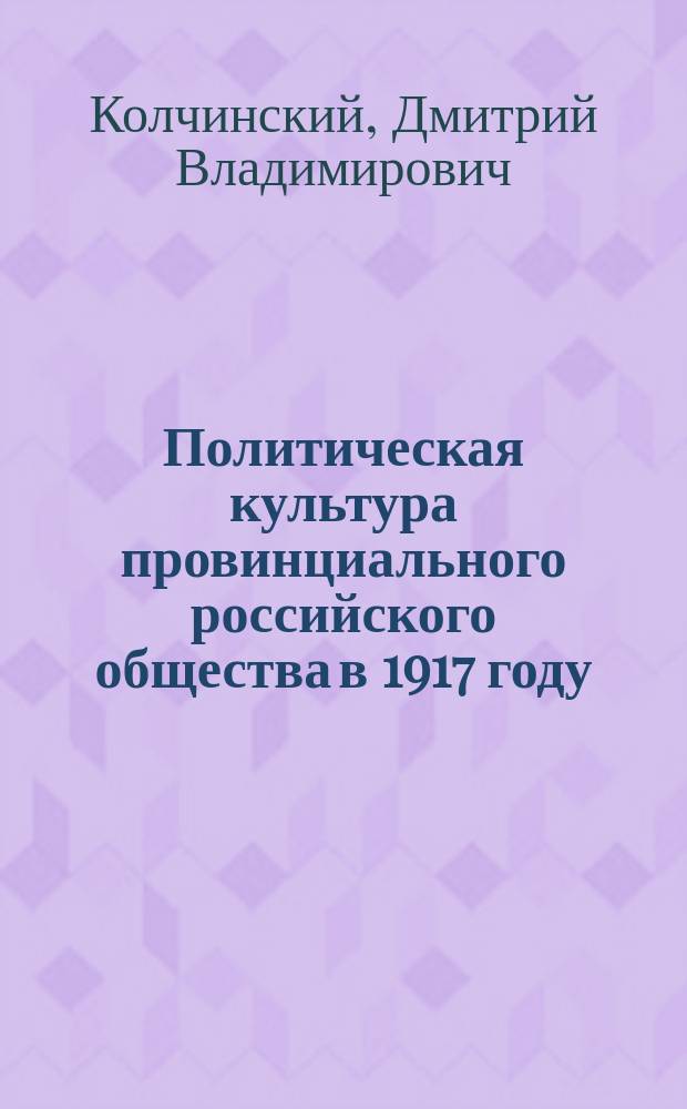 Политическая культура провинциального российского общества в 1917 году (по материалам Тамбовской губернии) : автореферат диссертации на соискание ученой степени кандидата исторических наук : специальность 07.00.02 <Отечественная история>