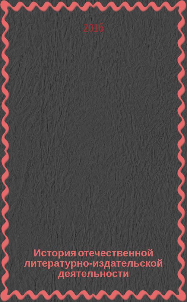 История отечественной литературно-издательской деятельности : учебное пособие по учебной дисциплине "История отечественной литературно-издательской деятельности" для направления подготовки бакалавров "Издательское дело" направленность (профиль) "Книгоиздательское дело"