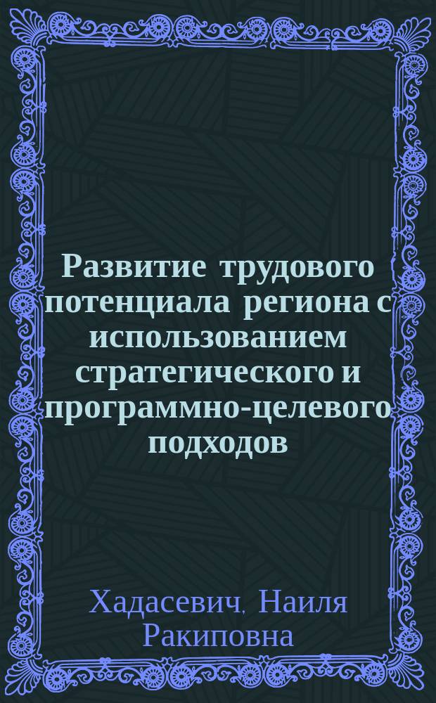Развитие трудового потенциала региона с использованием стратегического и программно-целевого подходов : монография