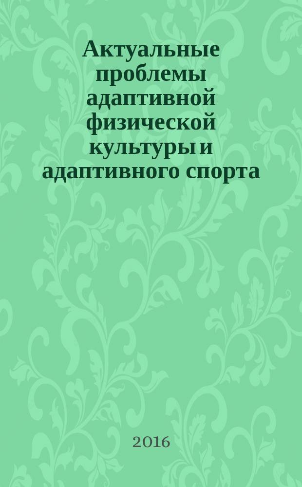 Актуальные проблемы адаптивной физической культуры и адаптивного спорта: образование, наука, практика, перспективы развития : материалы Международной научно-практической конференции, посвященной 250-летию города Стерлитамак и 20-летию Стерлитамакского института физической культуры (17-18 мая)