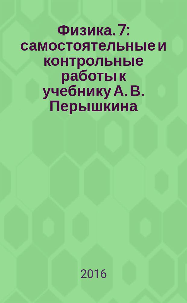 Физика. 7 : самостоятельные и контрольные работы к учебнику А. В. Перышкина