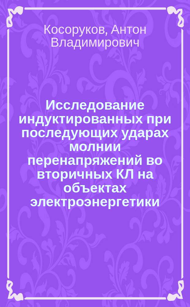 Исследование индуктированных при последующих ударах молнии перенапряжений во вторичных КЛ на объектах электроэнергетики : автореферат диссертации на соискание ученой степени кандидата технических наук : специальность 05.14.12 <Техника высоких напряжений>