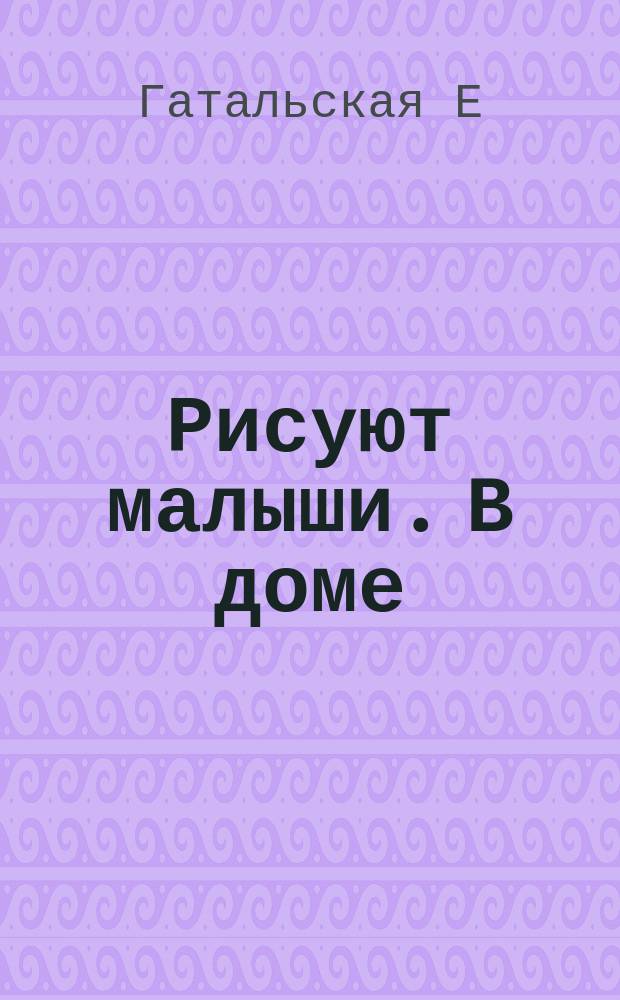 Рисуют малыши. В доме : 2+
