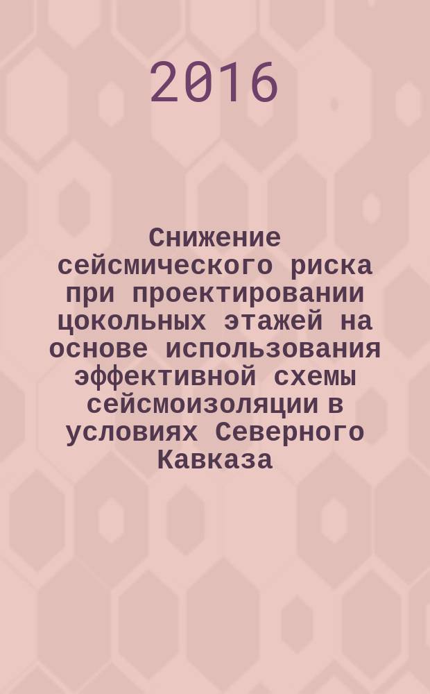Снижение сейсмического риска при проектировании цокольных этажей на основе использования эффективной схемы сейсмоизоляции в условиях Северного Кавказа = Seismic risk reduction with the ground floors vdesign on the basis of an seismic isolation effective diagram using in the North caucasus conditions