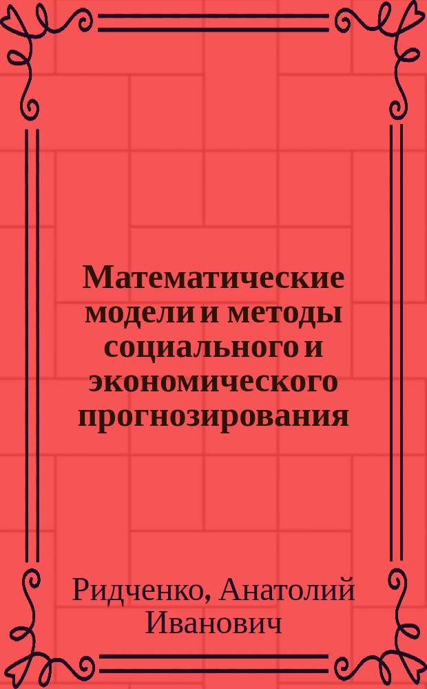 Математические модели и методы социального и экономического прогнозирования : учебное пособие для студентов направления подготовки высшего образования - магистратуры "Экономика"