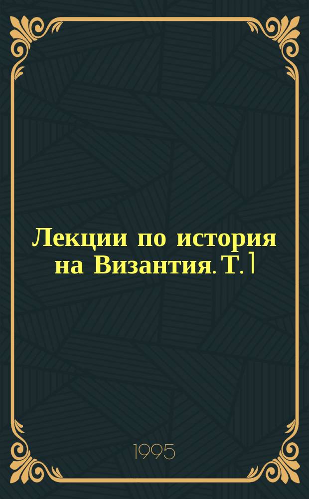 Лекции по история на Византия. Т. 1