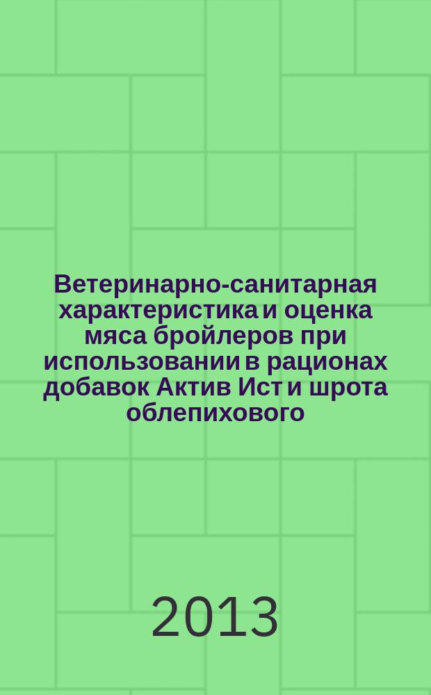 Ветеринарно-санитарная характеристика и оценка мяса бройлеров при использовании в рационах добавок Актив Ист и шрота облепихового : автореферат диссертации на соискание ученой степени кандидата ветеринарных наук : специальность 06.02.05 <Ветеринарная санитария, экология, зоогигиена и ветеринарно-санитарная экспертиза>