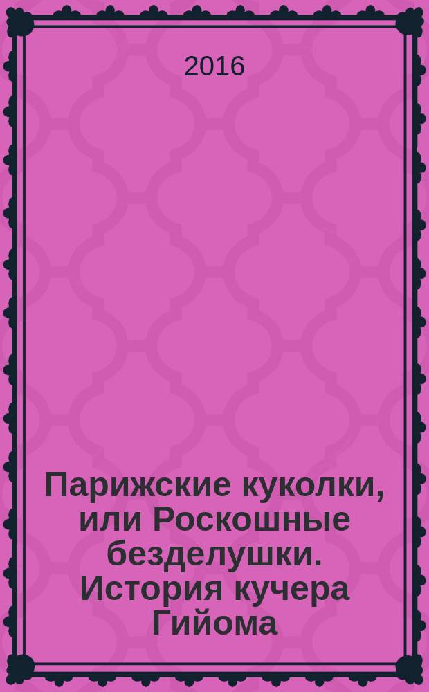 Парижские куколки, или Роскошные безделушки. История кучера Гийома