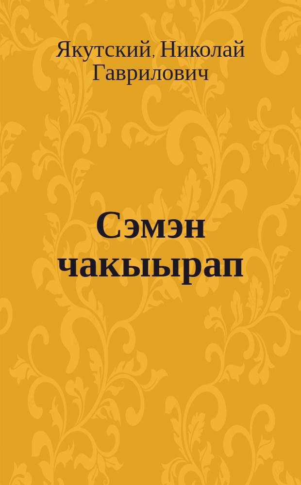 Сэмэн чакыырап : роман = Семён Чакыров