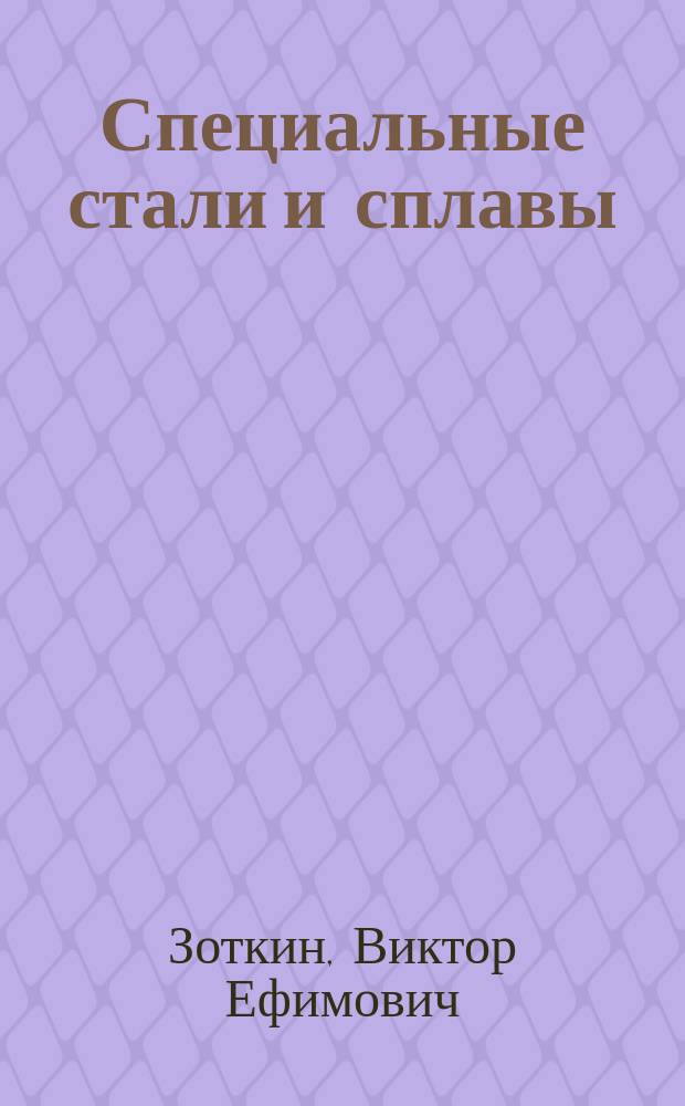 Специальные стали и сплавы : учебное пособие : для студентов вузов по направлению подготовки 22.03.02 "Металлургия"