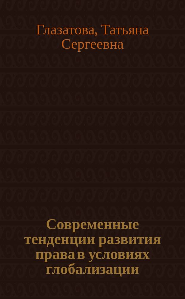 Современные тенденции развития права в условиях глобализации : автореферат диссертации на соискание ученой степени кандидата юридических наук : специальность 12.00.01 <Теория и история права и государства; история учений о праве и государстве>