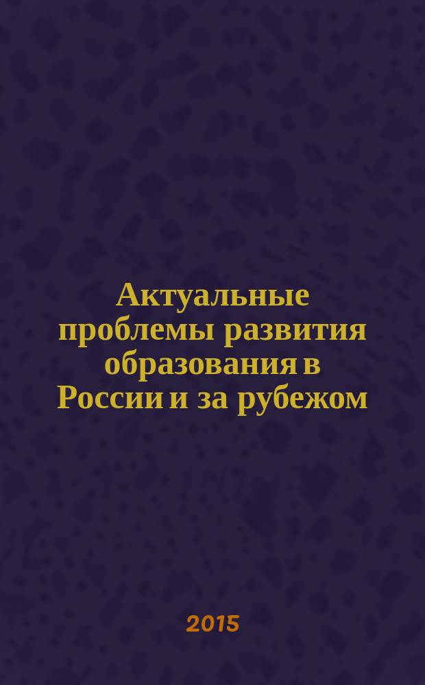 Актуальные проблемы развития образования в России и за рубежом : сборник материалов международной научной конференции, г. Москва, 29-30 апреля 2015 г