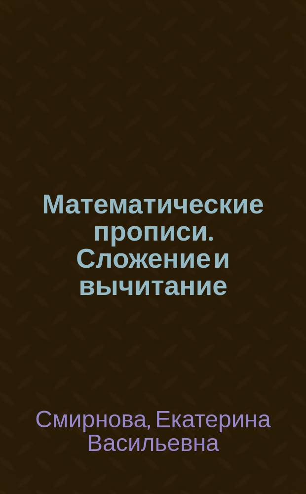 Математические прописи. Сложение и вычитание : для развивающего обучения детей дошкольного возраста : для чтения взрослыми детям : 6+