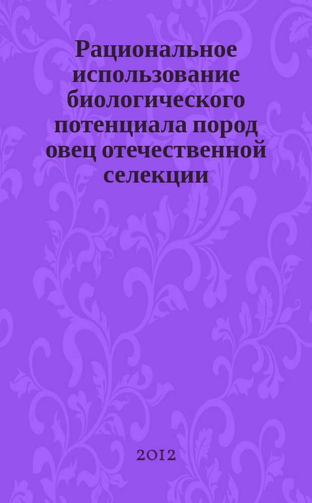 Рациональное использование биологического потенциала пород овец отечественной селекции : учебное пособие для студентов высших учебных заведений обучающихся по направлению подготовки бакалавров 111100.62 - Зоотехния, специалистов 110401.65 - Зоотехния и магистров 111100.68 - Зоотехния