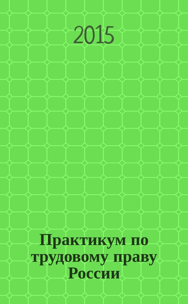 Практикум по трудовому праву России : методическое пособие для студентов направления подготовки 030900.62 "Юриспруденция" (бакалавр)