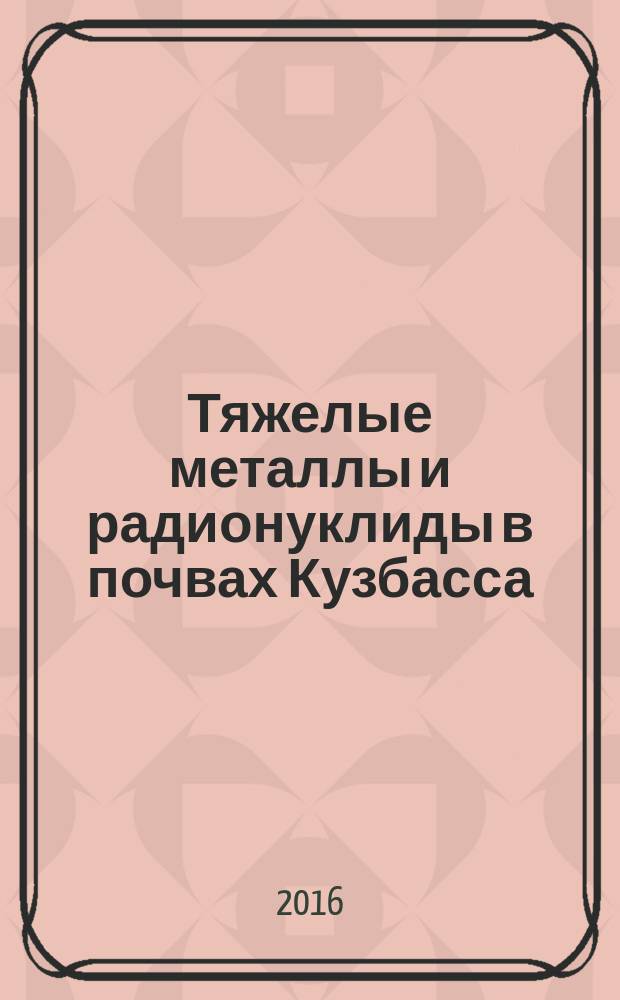 Тяжелые металлы и радионуклиды в почвах Кузбасса: состояние и экологическая оценка